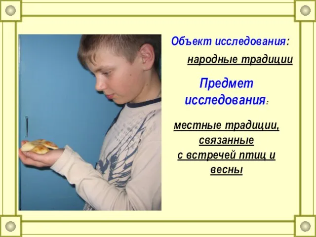 Объект исследования: Предмет исследования: местные традиции, связанные с встречей птиц и весны народные традиции