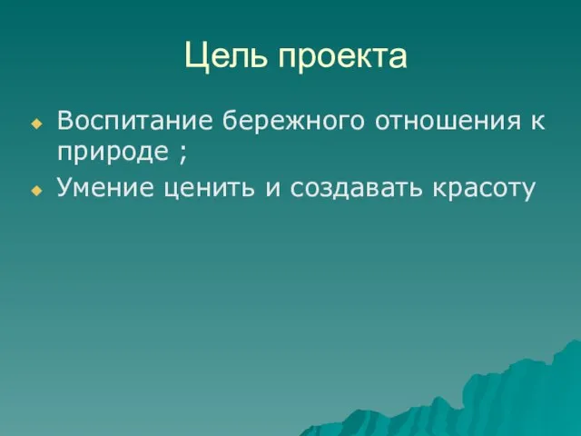 Цель проекта Воспитание бережного отношения к природе ; Умение ценить и создавать красоту