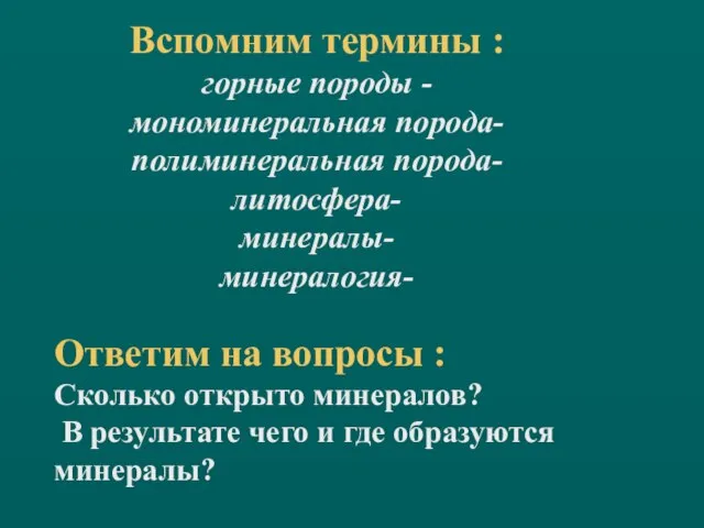 Вспомним термины : горные породы - мономинеральная порода- полиминеральная порода- литосфера-