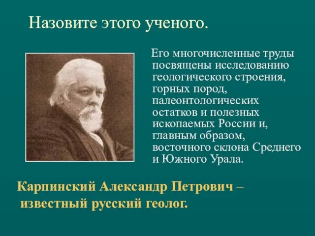 Назовите этого ученого. Его многочисленные труды посвящены исследованию геологического строения, горных