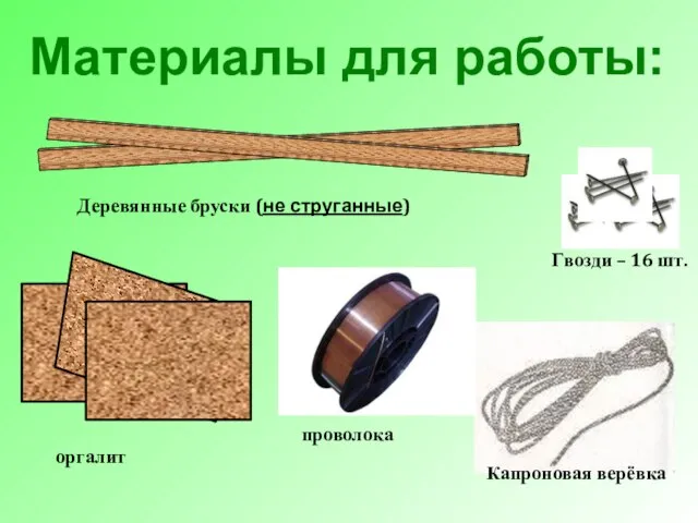 Материалы для работы: Гвозди – 16 шт. оргалит Деревянные бруски (не струганные) проволока Капроновая верёвка