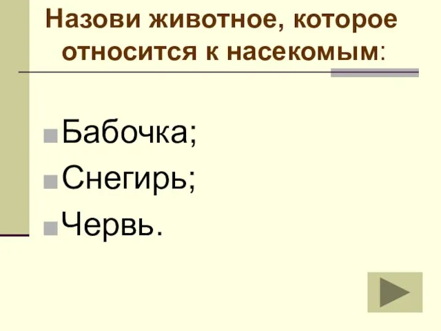 Назови животное, которое относится к насекомым: Бабочка; Снегирь; Червь.