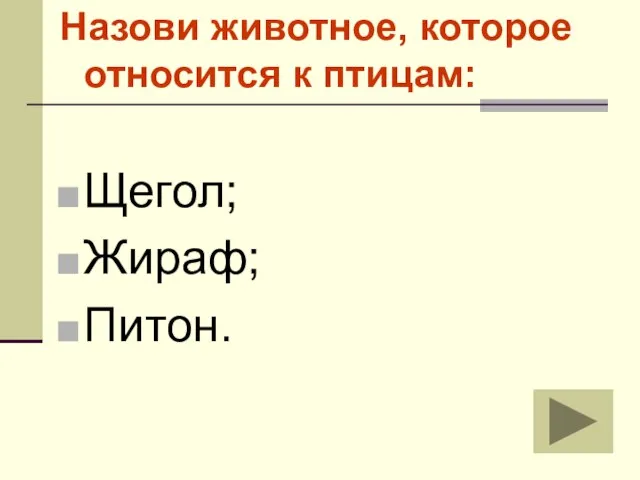 Назови животное, которое относится к птицам: Щегол; Жираф; Питон.