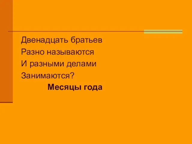 Двенадцать братьев Разно называются И разными делами Занимаются? Месяцы года