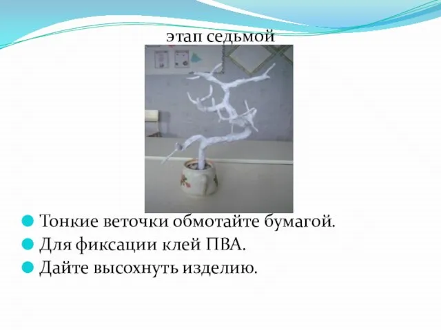 этап седьмой Тонкие веточки обмотайте бумагой. Для фиксации клей ПВА. Дайте высохнуть изделию.