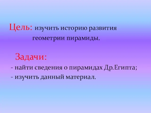 Цель: изучить историю развития геометрии пирамиды. Задачи: - найти сведения о