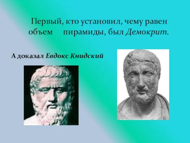 А доказал Евдокс Книдский Первый, кто установил, чему равен объем пирамиды, был Демокрит.