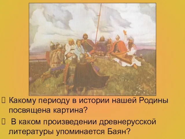 Какому периоду в истории нашей Родины посвящена картина? В каком произведении древнерусской литературы упоминается Баян?