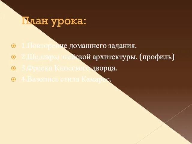 План урока: 1.Повторение домашнего задания. 2.Шедевры эгейской архитектуры. (профиль) 3.Фрески Кносского дворца. 4.Вазопись стиля Камарес.