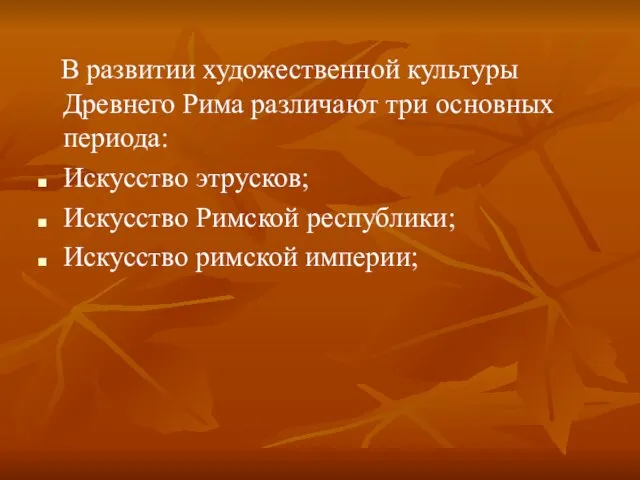 В развитии художественной культуры Древнего Рима различают три основных периода: Искусство