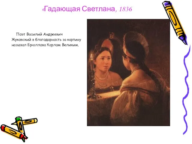 «Гадающая Светлана, 1836 Поэт Василий Андреевич Жуковский в благодарность за картину называл Брюллова Карлом Великим.