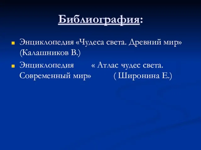 Библиография: Энциклопедия «Чудеса света. Древний мир» (Калашников В.) Энциклопедия « Атлас