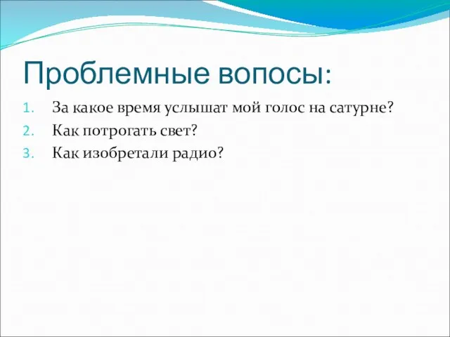 Проблемные вопосы: За какое время услышат мой голос на сатурне? Как потрогать свет? Как изобретали радио?