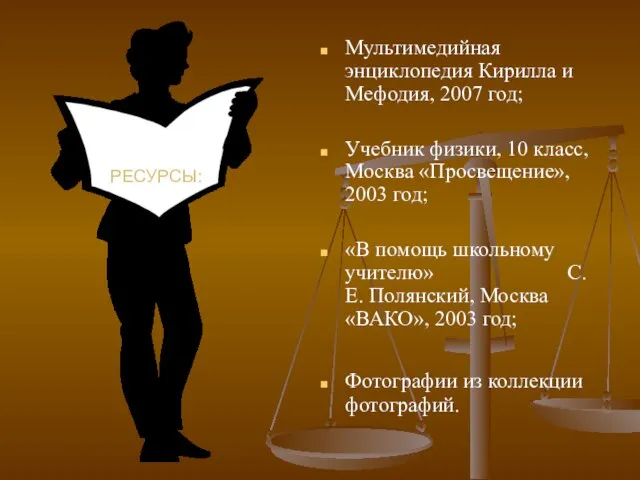 РЕСУРСЫ: Мультимедийная энциклопедия Кирилла и Мефодия, 2007 год; Учебник физики, 10