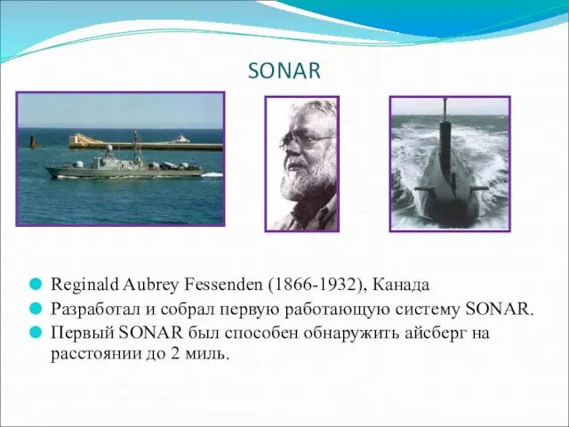 SONAR Reginald Aubrey Fessenden (1866-1932), Канада Разработал и собрал первую работающую