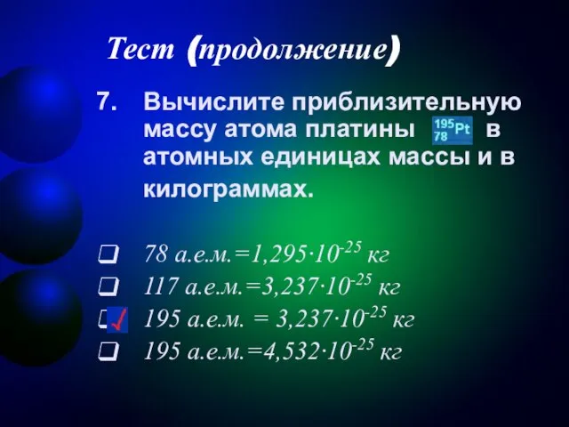 Тест (продолжение) Вычислите приблизительную массу атома платины в атомных единицах массы