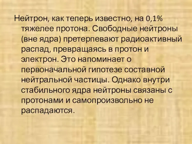 Нейтрон, как теперь известно, на 0,1% тяжелее протона. Свободные нейтроны (вне