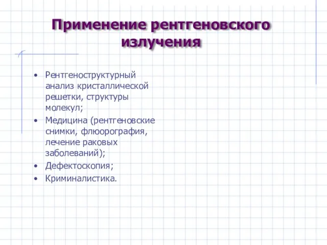 Применение рентгеновского излучения Рентгеноструктурный анализ кристаллической решетки, структуры молекул; Медицина (рентгеновские