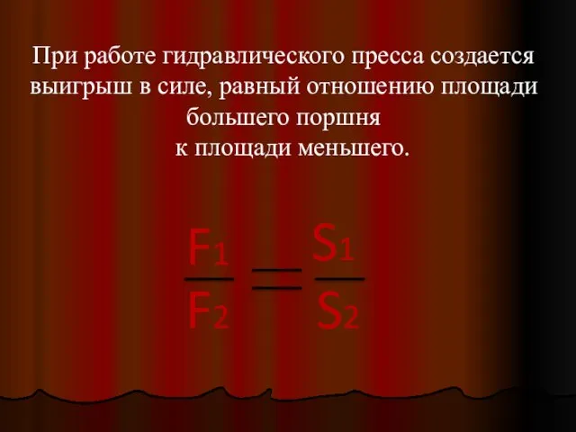 При работе гидравлического пресса создается выигрыш в силе, равный отношению площади большего поршня к площади меньшего.