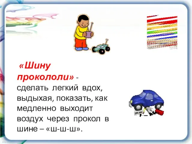 «Шину прокололи» - сделать легкий вдох, выдыхая, показать, как медленно выходит