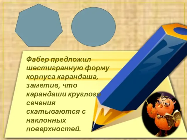 Фабер предложил шестигранную форму корпуса карандаша, заметив, что карандаши круглого сечения скатываются с наклонных поверхностей.