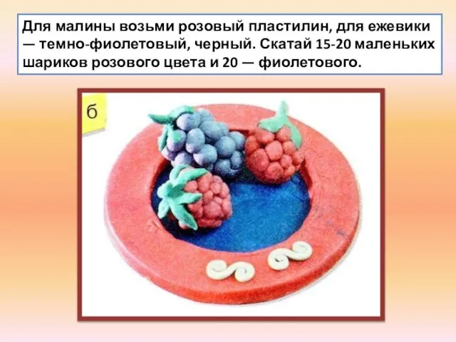 Для малины возьми розовый пластилин, для ежевики — темно-фиолетовый, черный. Скатай