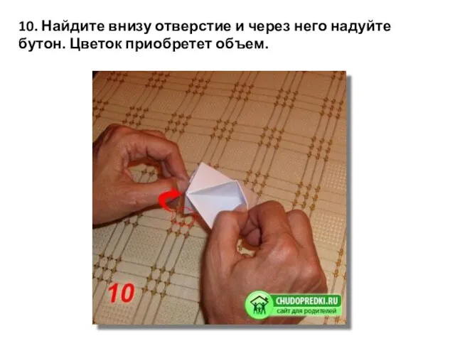 10. Найдите внизу отверстие и через него надуйте бутон. Цветок приобретет объем.