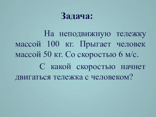 Задача: На неподвижную тележку массой 100 кг. Прыгает человек массой 50