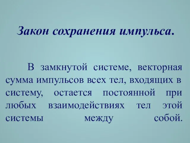 В замкнутой системе, векторная сумма импульсов всех тел, входящих в систему,