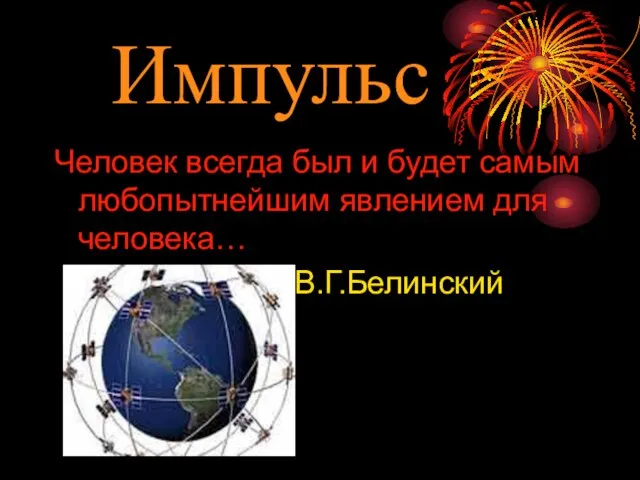 Импульс Человек всегда был и будет самым любопытнейшим явлением для человека… В.Г.Белинский