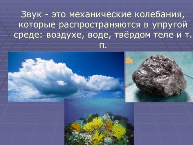 Звук - это механические колебания, которые распространяются в упругой среде: воздухе, воде, твёрдом теле и т.п.