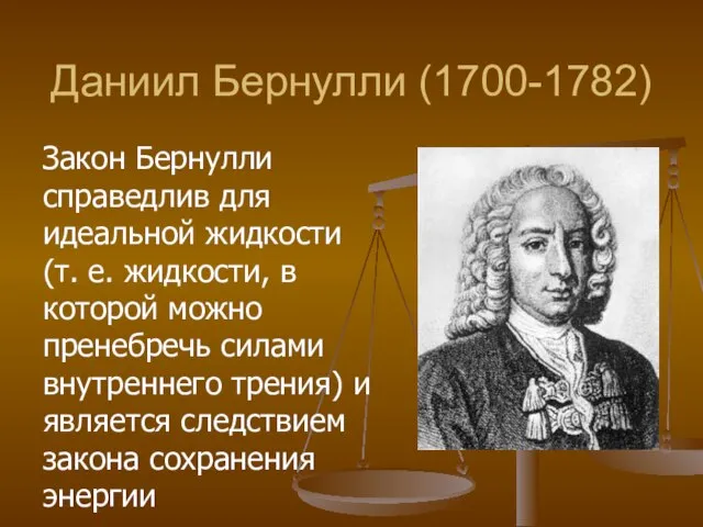 Даниил Бернулли (1700-1782) Закон Бернулли справедлив для идеальной жидкости (т. е.