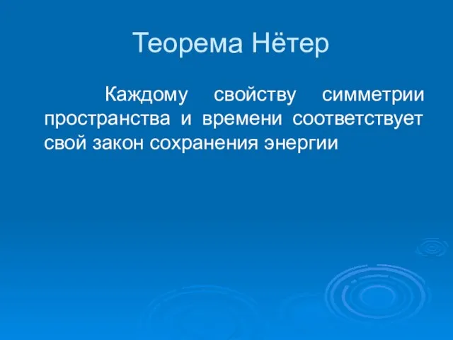 Теорема Нётер Каждому свойству симметрии пространства и времени соответствует свой закон сохранения энергии