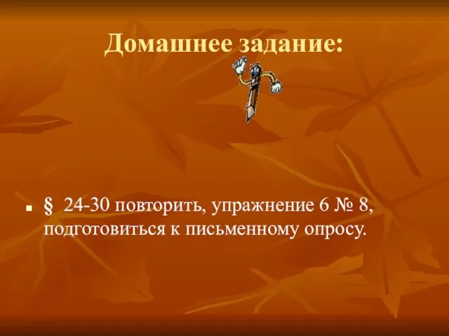 Домашнее задание: § 24-30 повторить, упражнение 6 № 8, подготовиться к письменному опросу.