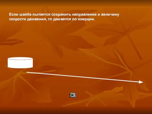 Если шайба пытается сохранить направление и величину скорости движения, то движется по инерции.