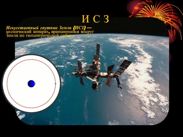 Искусственный спутник Земли (ИСЗ) — космический аппарат, вращающийся вокруг Земли по геоцентрической орбите. И С З
