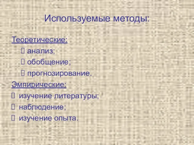 Используемые методы: Теоретические: анализ; обобщение; прогнозирование. Эмпирические: изучение литературы; наблюдение; изучение опыта.