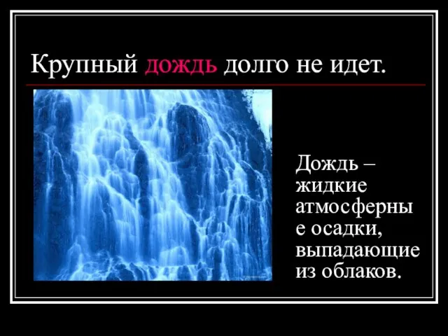 Крупный дождь долго не идет. Дождь – жидкие атмосферные осадки, выпадающие из облаков.