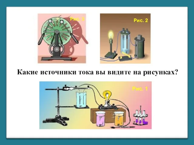 Рис. 1 Рис. 2 Рис. 3 Какие источники тока вы видите на рисунках?