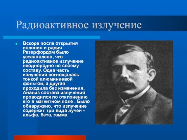 Радиоактивное излучение Вскоре после открытия полония и радия Резерфордом было установлено,