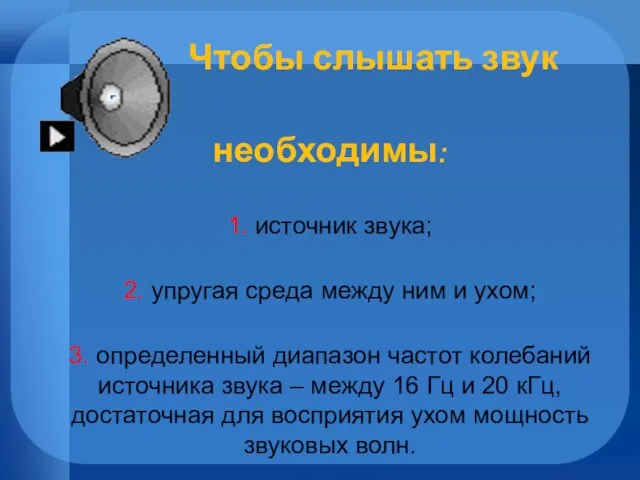 Чтобы слышать звук необходимы: 1. источник звука; 2. упругая среда между