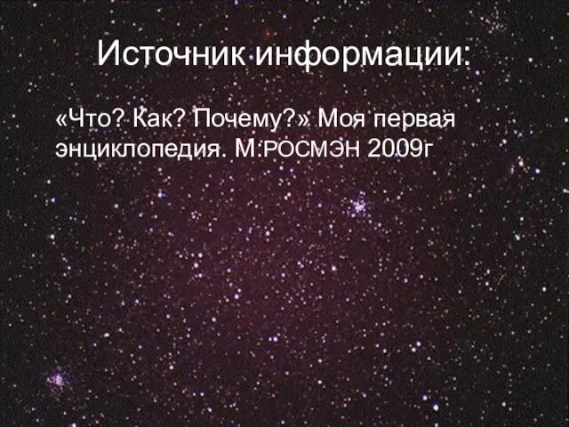 Источник информации: «Что? Как? Почему?» Моя первая энциклопедия. М:РОСМЭН 2009г