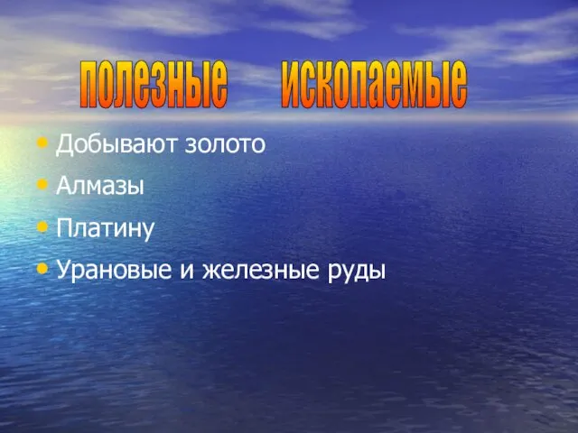 Добывают золото Алмазы Платину Урановые и железные руды полезные ископаемые