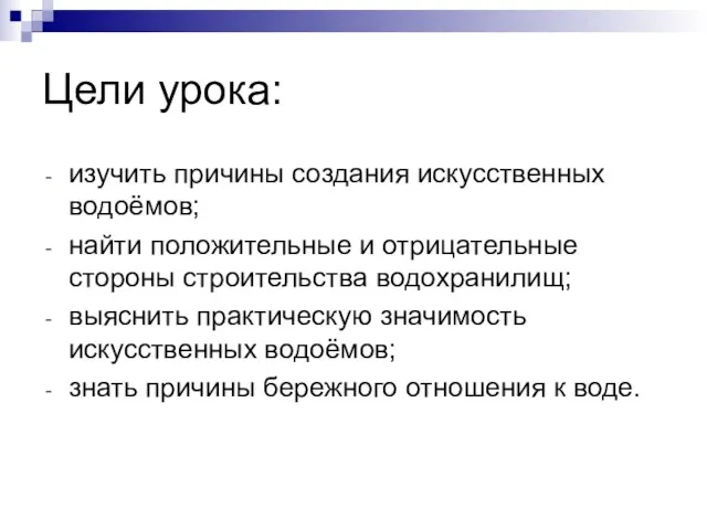 Цели урока: изучить причины создания искусственных водоёмов; найти положительные и отрицательные