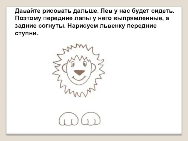 Давайте рисовать дальше. Лев у нас будет сидеть. Поэтому передние лапы