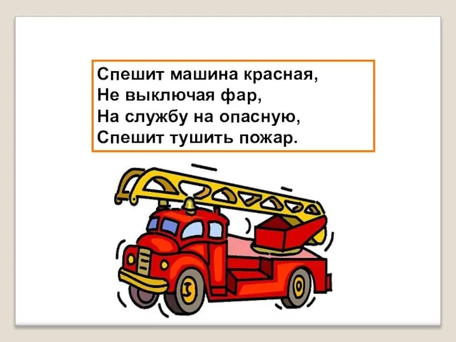 Спешит машина красная, Не выключая фар, На службу на опасную, Спешит тушить пожар.