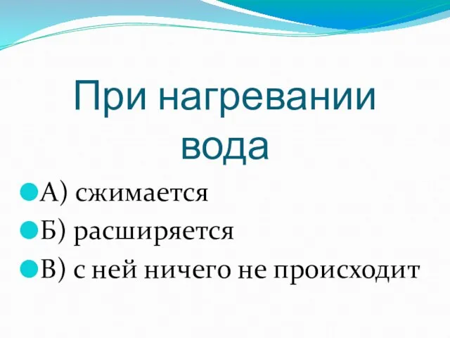 При нагревании вода А) сжимается Б) расширяется В) с ней ничего не происходит