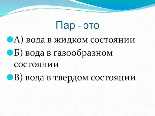 Пар - это А) вода в жидком состоянии Б) вода в