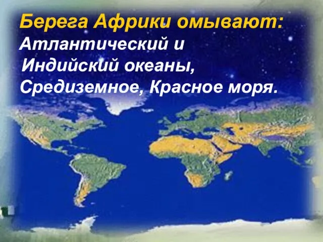 Берега Африки омывают: Атлантический и Индийский океаны, Средиземное, Красное моря.