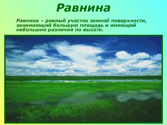 Равнина Равнина – ровный участок земной поверхности, занимающий большую площадь и имеющий небольшие различия по высоте.